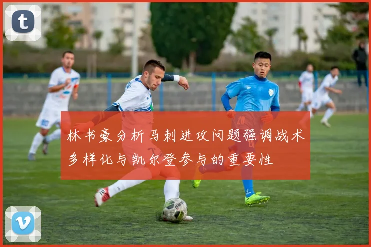 林书豪分析马刺进攻问题强调战术多样化与凯尔登参与的重要性