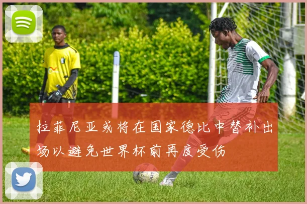 拉菲尼亚或将在国家德比中替补出场以避免世界杯前再度受伤