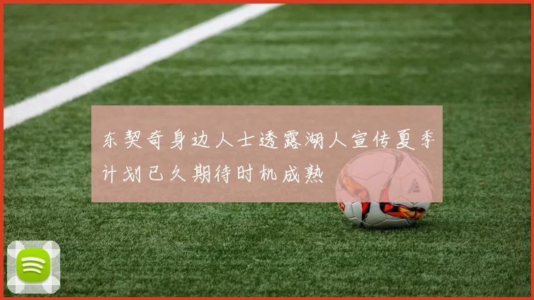 东契奇身边人士透露湖人宣传夏季计划已久期待时机成熟