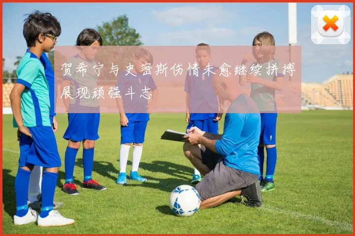 贺希宁与史密斯伤情未愈继续拼搏展现顽强斗志