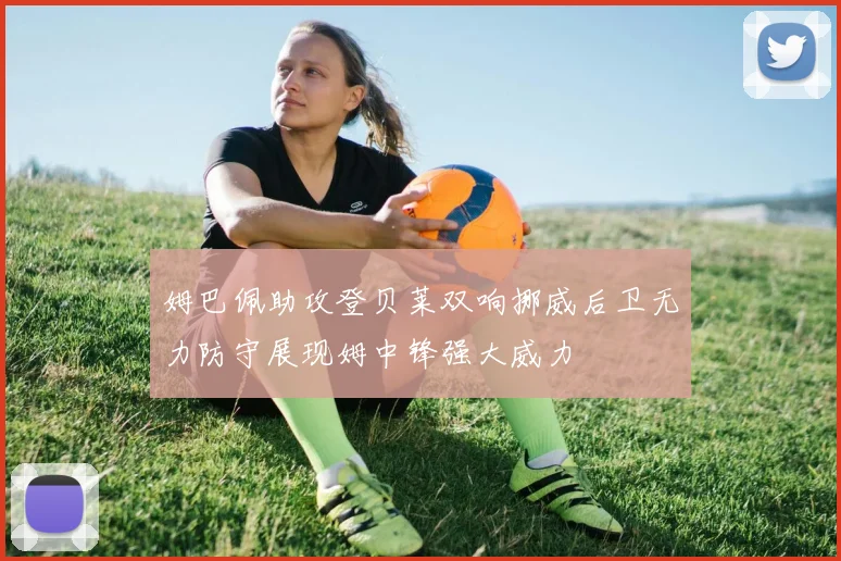 姆巴佩助攻登贝莱双响挪威后卫无力防守展现姆中锋强大威力