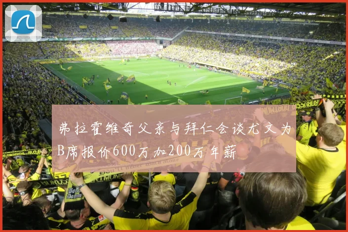 弗拉霍维奇父亲与拜仁会谈尤文为B席报价600万加200万年薪