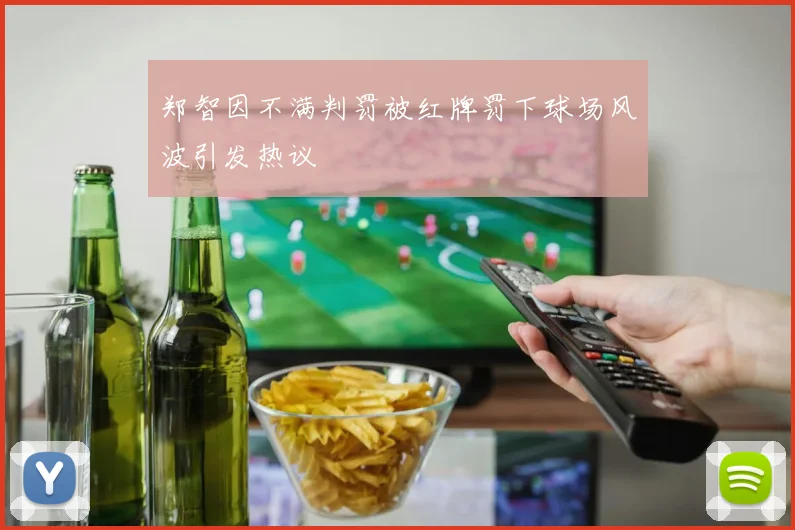郑智因不满判罚被红牌罚下球场风波引发热议