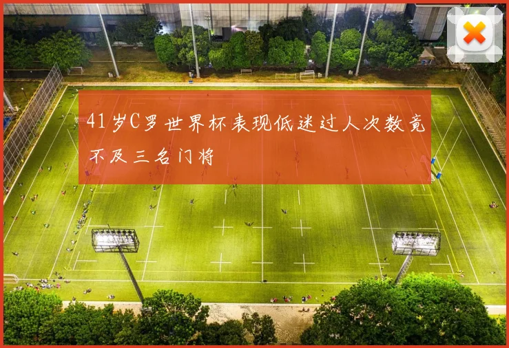 41岁C罗世界杯表现低迷过人次数竟不及三名门将