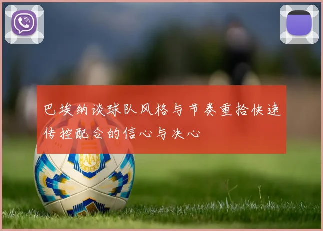 巴埃纳谈球队风格与节奏重拾快速传控配合的信心与决心
