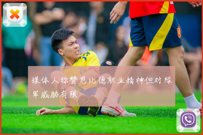 媒体人称赞恩比德职业精神但对绿军威胁有限