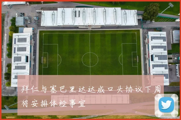 拜仁与塞巴里达达成口头协议下周将安排体检事宜