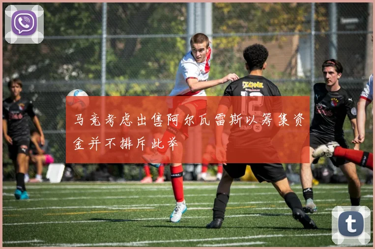 马竞考虑出售阿尔瓦雷斯以筹集资金并不排斥此举